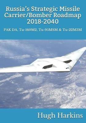 Russia's Strategic Missile Carrier/Bomber Roadmap, 2018-2040: PAK DA, Tu-160M2, Tu-95MSM & Tu-22M3M - Hugh Harkins - cover