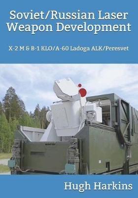 Soviet/Russian Laser Weapon Development: X-2 M & B-1 KLO/A-60 Ladoga ALK/Peresvet - Hugh Harkins - cover