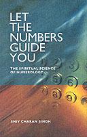 Let the Numbers Guide You: The Spiritual Science of Numerology - Charan Singh Shiv - cover