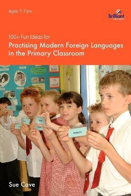 100+ Fun Ideas for Practising Modern Foreign Languages in the Primary Classroom - Sue Cave - cover
