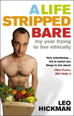 A Life Stripped Bare: My Year Trying To Live Ethically - Leo Hickman - cover