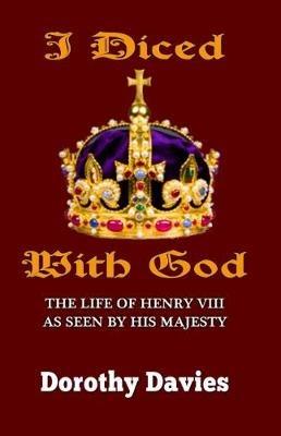 I Diced with God: The Life of Henry VIII as Seen by His Majesty - Dorothy Davies - cover