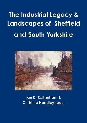 The Industrial Legacy & Landscapes of Sheffield and South Yorkshire - Ian D Rotherham,Christine Handley (Eds) - cover