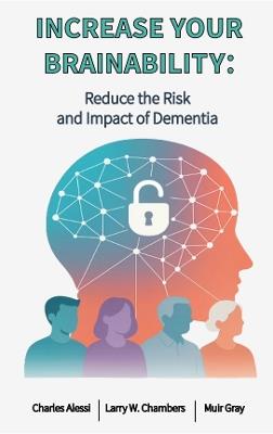 INCREASE YOUR BRAINABILITY: Reduce the Risk and Impact of Dementia - Charles Alessi,Larry W. Chambers,Muir Gray - cover