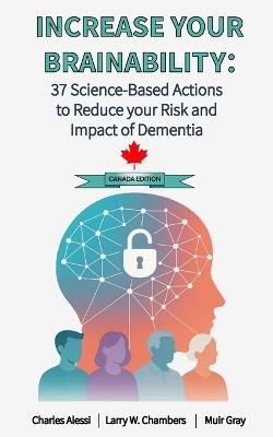 Increase Your Brainability: 37 Science Based Actions to Reduce the Risk and Impact of Dementia: Canadian Edition - Charles Alessi,Muir Gray,Larry W Chambers - cover
