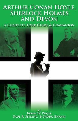 Arthur Conan Doyle, Sherlock Holmes and Devon: A Complete Tour Guide and Companion - Brian W. Pugh,Paul R. Spiring,Sadru Bhanji - cover