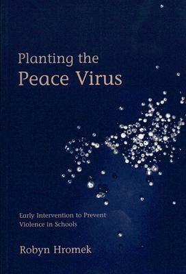 Planting the Peace Virus: Early Intervention to Prevent Violence in Schools - Robyn Hromek - cover