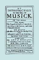 An Introduction to the Skill of Musick: The First: The Ground Rules of Musick, According to the Gam-ut... The Second: Instructions and Lessons for the Bass Violin and Instruments and Lessons for the Treble Violin, the Art of Descant 1674