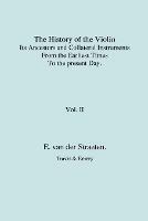 History of the Violin, Its Ancestors and Collateral Instruments from the Earliest Times to the Present Day. Volume 2. (Fascimile Reprint). - Edmund van der Straeten - cover