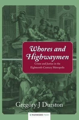 Whores and Highwaymen: Crime and Justice in the Eighteenth-Century Metropolis - Gregory J Durston - cover