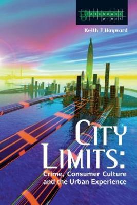 City Limits: Crime, Consumer Culture and the Urban Experience - Keith Hayward - cover