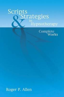 Scripts & Strategies in Hypnotherapy: The Complete Works - Roger P Allen - cover