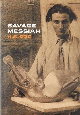Savage Messiah: A biography of the sculptor Henri Gaudier-Brzeska - H.S. Ede - cover