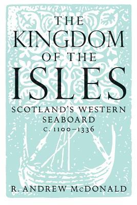 The Kingdom of the Isles: Scotland's Western Seaboard c.1100-1336 - R. Andrew McDonald - cover