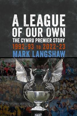 A League of Our Own: The Cymru Premier Story 1992-93 to 2022-23 - Mark Langshaw - cover