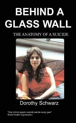Behind a Glass Wall: The Anatomy of a Suicide - Dorothy Schwarz - cover