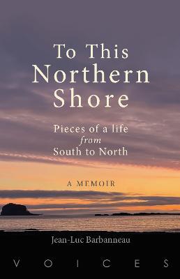 To this Northern Shore: Pieces of a life from South to North - Jean-Luc Barbanneau - cover