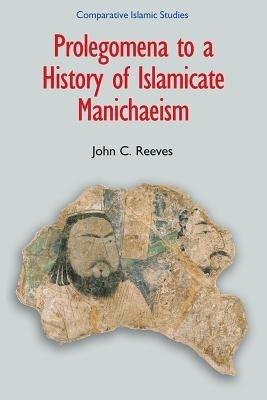 Prolegomena to a History of Islamic Manichaeism - John C. Reeves - cover