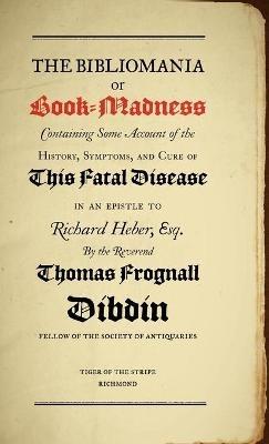 Bibliomania or Book Madness: Containing Some Account of the History, Symptoms and Cure of This Fatal Disease - Thomas Frognall Dibdin,Peter Danckwerts - cover