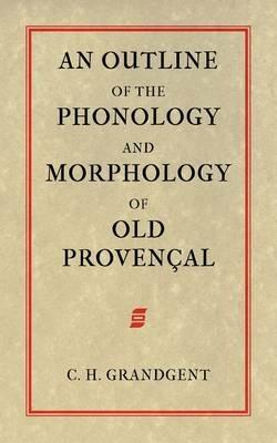 An Outline of the Phonology and Morphology of Old Provencal - Charles Hall Grandgent - cover