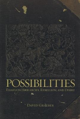 Possibilities: Essays on Hierarchy, Rebellion and Desire - David Graeber - cover