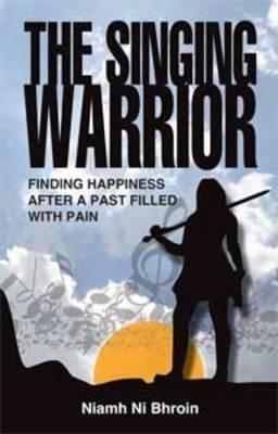 The Singing Warrior: Finding Happiness After a Past Filled with Pain - Niamh Ni Bhroin - cover