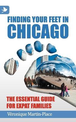 Finding Your Feet in Chicago: The Essential Guide for Expat Families - Veronique Martin-Place - cover