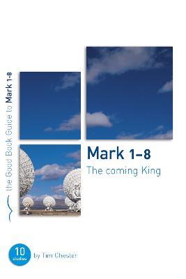 Mark 1-8: The Coming King: Ten studies for individuals or groups - Tim Chester - cover