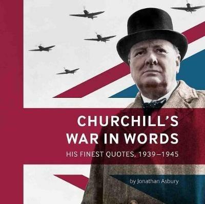 Churchill's War in Words: His Finest Quotes, 1939-1945 - Jonathan Asbury - cover