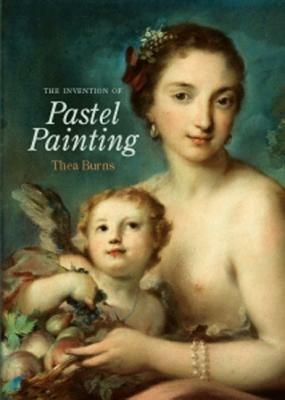 The Invention of Pastel Painting - Thea Burns - cover