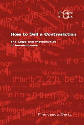 How to Sell a Contradiction: The Logic and Metaphysics of Inconsistency - F, Berto - cover