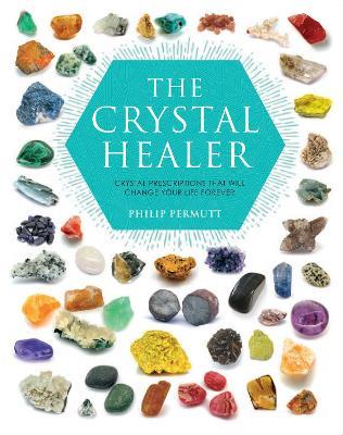 The Crystal Healer: Crystal Prescriptions That Will Change Your Life Forever - Philip Permutt - cover