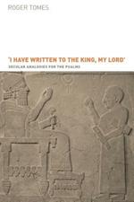 I Have Written to the King, My Lord: Secular Analogies for the Psalms