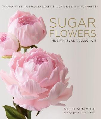 Sugar Flowers: The Signature Collection: Master five simple flowers, create countless stunning varieties - Naomi Yamamoto - cover
