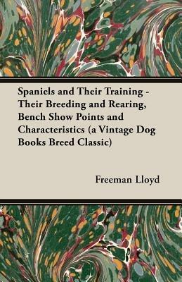 Spaniels And Their Training - Their Breeding And Rearing, Bench Show Points And Characteristics (A Vintage Dog Books Breed Classic) - Freeman Lloyd - cover