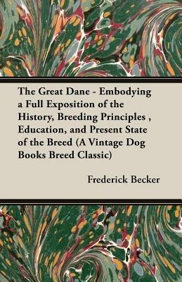 The Great Dane - Embodying a Full Exposition of the History, Breeding Principles, Education, and Present State of the Breed (A Vintage Dog Books Breed Classic) - Frederick Becker - cover