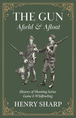 The Gun - Afield & Afloat (History of Shooting Series - Game & Wildfowling) - HENRY SHARP - cover