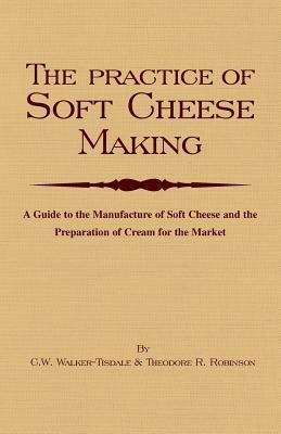 The Practice Of Soft Cheesemaking - A Guide to the Manufacture of Soft Cheese and the Preparation of Cream for the Market - C.W. Walker-Tisdale - cover