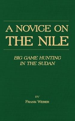A Novice On The Nile - Big Game Hunting In The Sudan - Frank Weber - cover