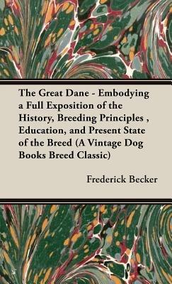 The Great Dane - Embodying a Full Exposition of the History, Breeding Principles, Education, and Present State of the Breed (A Vintage Dog Books Breed Classic) - Frederick Becker - cover