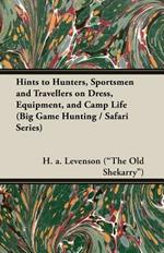 Hints To Hunters, Sportsmen And Travellers On Dress, Equipment, and Camp Life (Big Game Hunting / Safari Series)