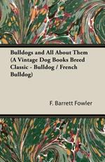 Bulldogs and All About Them (A Vintage Dog Books Breed Classic - Bulldog / French Bulldog)