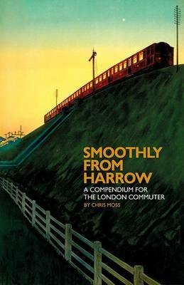 Smoothly from Harrow: A Compendium for the London Commuter - Chris Moss - cover