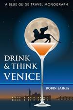 Drink & Think Venice: A Blue Guide Travel Monograph. The story of Venice in twenty-six bars and cafés