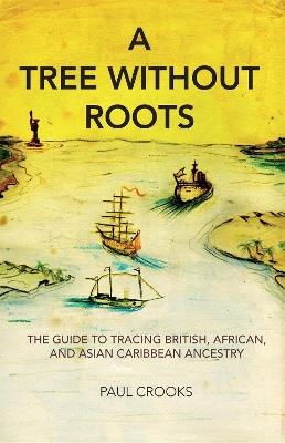 A Tree Without Roots: The Guide to Tracing British, African and Asian Caribbean Ancestry - Paul Crooks - cover