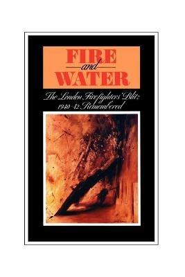 Fire and Water - The London Firefighters' Blitz 1940-42 Remembered - cover
