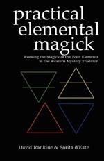 Practical Elemental Magick: Working the Magick of the Four Elements of Air, Fire, Water and Earth in the Western Esoteric Traditions