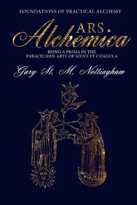 Ars Alchemica - Foundations of Practical Alchemy: Being a Prima in the Paracelsian Arte of Solve et Coagula - Gary St Michael Nottingham - cover