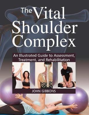 The Vital Shoulder Complex: An Illustrated Guide to Assessment, Treatment, and Rehabilitation - John Gibbons - cover