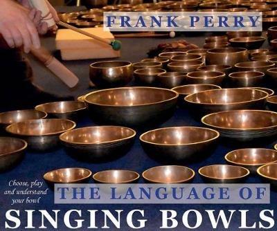 The Language of Singing Bowls: Choose, Play and Understand Your Bowl - Frank Perry - cover
